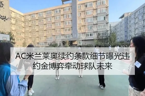 AC米兰莱奥续约条款细节曝光违约金博弈牵动球队未来