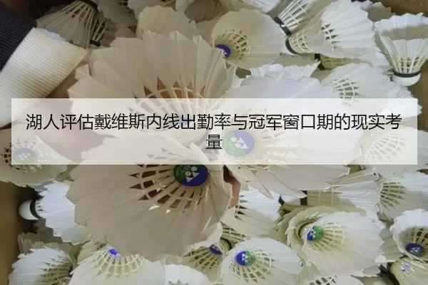湖人评估戴维斯内线出勤率与冠军窗口期的现实考量