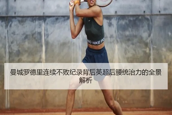 曼城罗德里连续不败纪录背后英超后腰统治力的全景解析