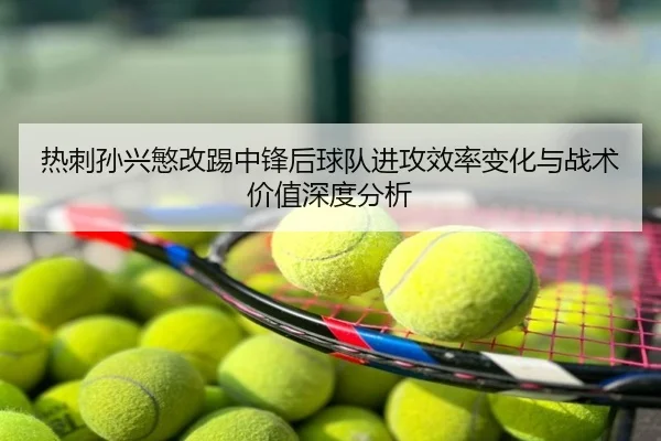 热刺孙兴慜改踢中锋后球队进攻效率变化与战术价值深度分析
