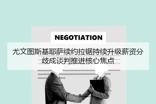 尤文图斯基耶萨续约拉锯持续升级薪资分歧成谈判推进核心焦点