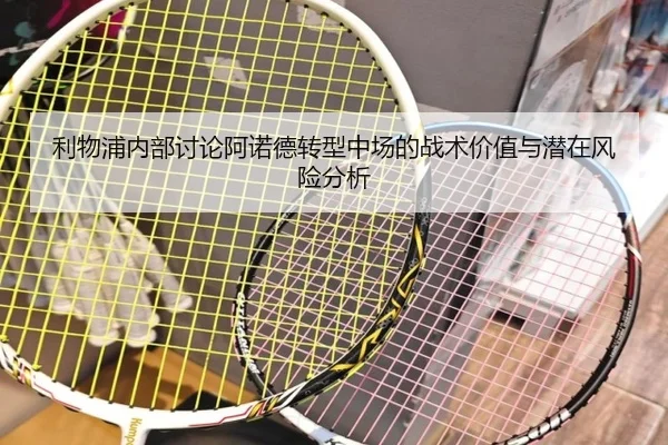 利物浦内部讨论阿诺德转型中场的战术价值与潜在风险分析