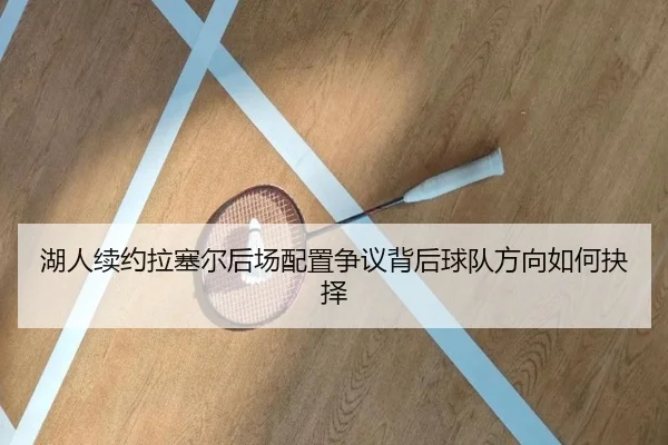 湖人续约拉塞尔后场配置争议背后球队方向如何抉择