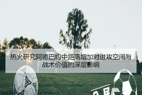 热火研究阿德巴约中距离增加对进攻空间与战术价值的深层影响