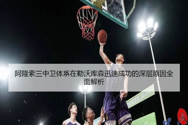 阿隆索三中卫体系在勒沃库森迅速成功的深层原因全面解析