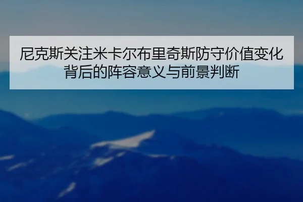 尼克斯关注米卡尔布里奇斯防守价值变化背后的阵容意义与前景判断