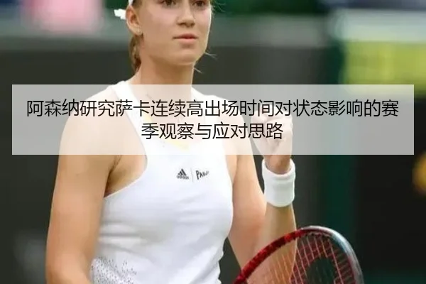 阿森纳研究萨卡连续高出场时间对状态影响的赛季观察与应对思路