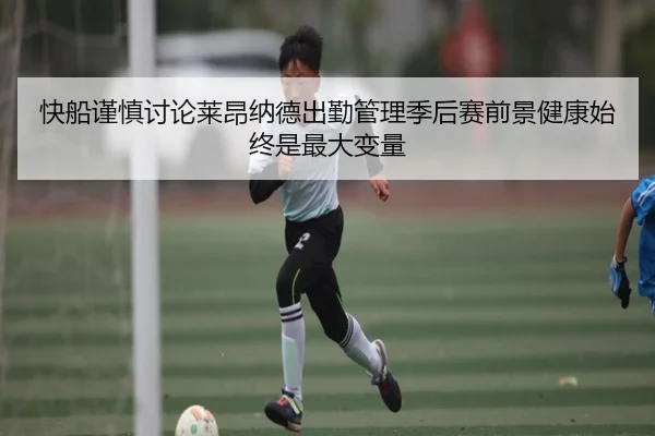 快船谨慎讨论莱昂纳德出勤管理季后赛前景健康始终是最大变量