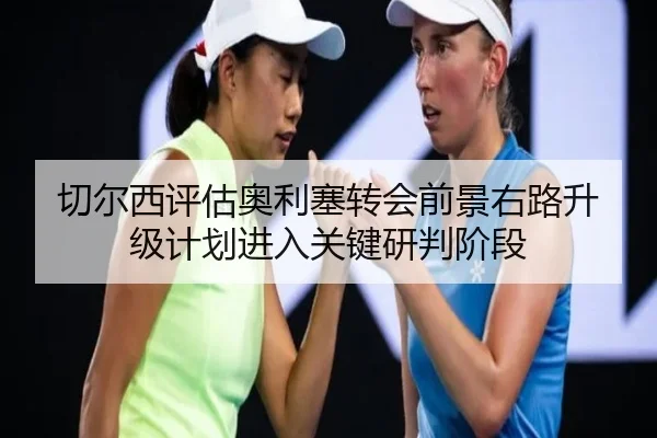 切尔西评估奥利塞转会前景右路升级计划进入关键研判阶段
