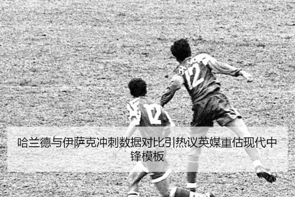 哈兰德与伊萨克冲刺数据对比引热议英媒重估现代中锋模板