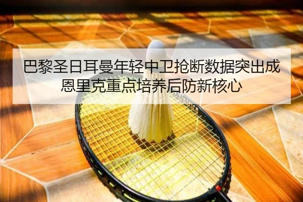 巴黎圣日耳曼年轻中卫抢断数据突出成恩里克重点培养后防新核心