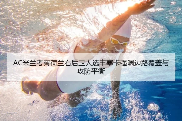 AC米兰考察荷兰右后卫人选丰塞卡强调边路覆盖与攻防平衡