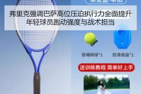 弗里克强调巴萨高位压迫执行力全面提升年轻球员跑动强度与战术担当